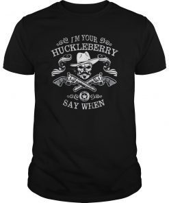 I M Your Huckleberry Say When TShirt