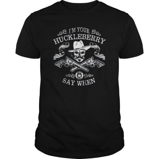 I M Your Huckleberry Say When TShirt