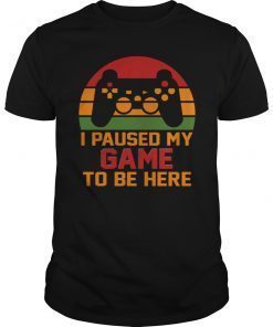 I Paused My Game To Be Here Gaming Vintage Shirt