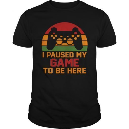 I Paused My Game To Be Here Gaming Vintage Shirt