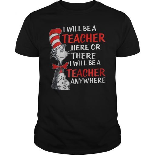 I Will Be A Teacher Here Or There Any Where Shirt