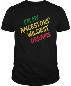 I am my ancestors wildest dreams history month gift t-shirt