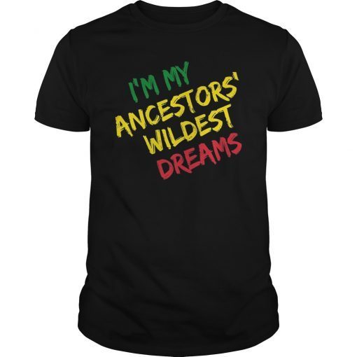 I am my ancestors wildest dreams history month gift t-shirt