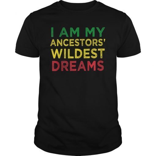 I am my ancestors wildest dreams history month shirt