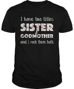 I have two titles sister and godmother and i rock shirt