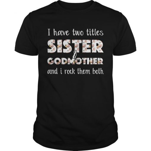 I have two titles sister and godmother and i rock shirt