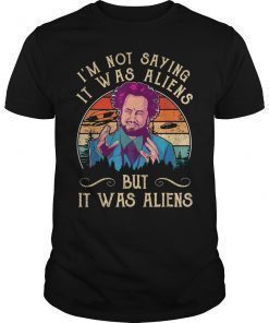 I'M NOT SAYING IT WAS ALIENS SHIRT