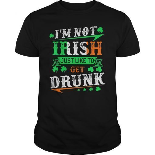 I'M Not Irish Just Like To Get Drunk St Patricks Day TShirt