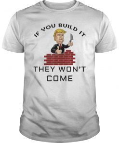 If You Build It They Won't Come Funny Trump Shirt