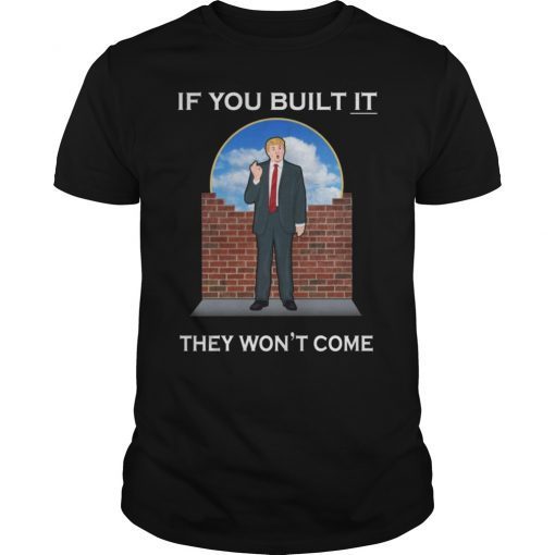 If You Build It They Won't Come Funny Trump T-Shirt