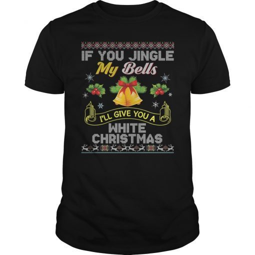 If You Jingle My Bells I'll Give A White Christmas Unisex T-Shirt