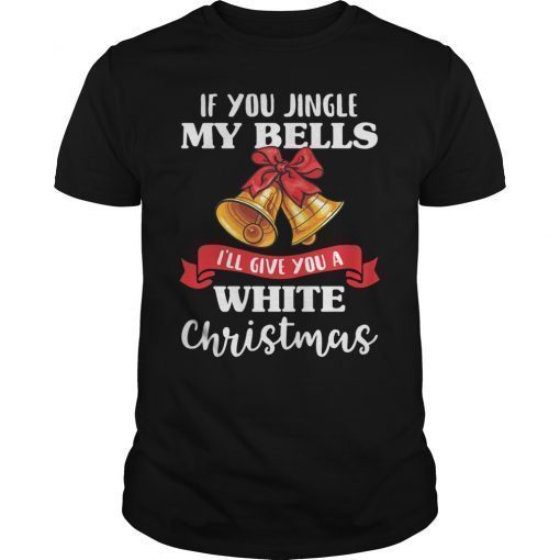 If You Jingle My Bells I'll Give You A White Christmas T-Shirt