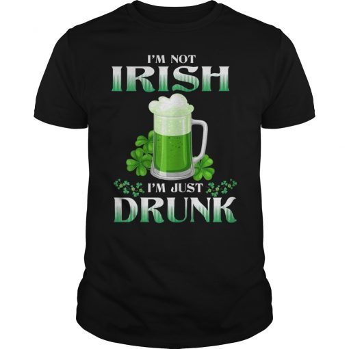 I'm Not Irish I'm Just Drunk Beer St Patrick's Day Shirt