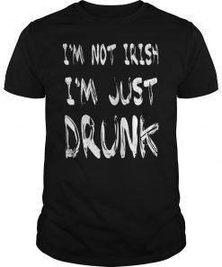 I'm Not Irish I'm Just Drunk Shirt