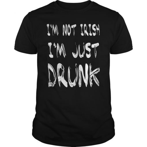 I'm Not Irish I'm Just Drunk Shirt