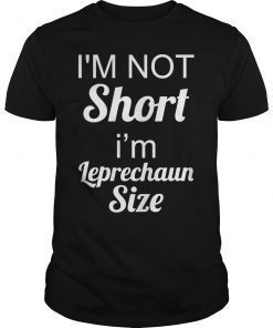 I'm Not Short I'm Leprechaun Size Saint Patty's Day T-shirt