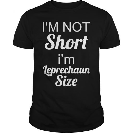 I'm Not Short I'm Leprechaun Size Saint Patty's Day T-shirt