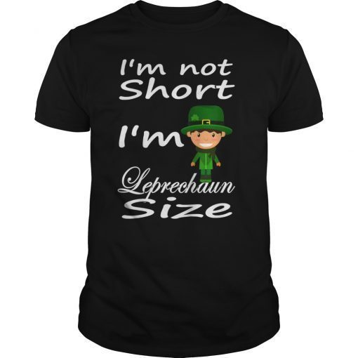 I'm not Short I'm Leprechaun Size St Patricks Day Shirt