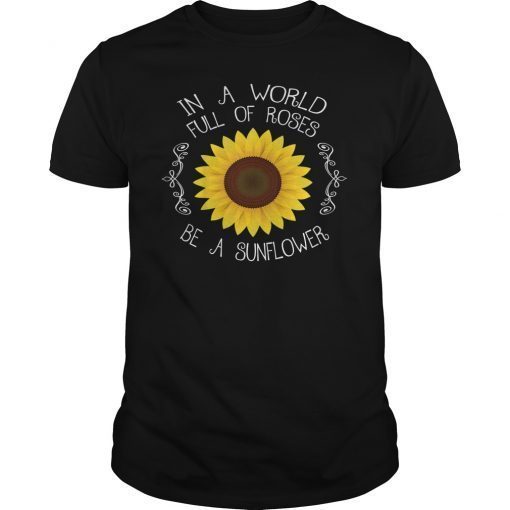 In A World Full Of Roses Be A Sunflower Hippie Shirt