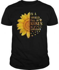 In A World Full Of Roses Be A Sunflower Shirt
