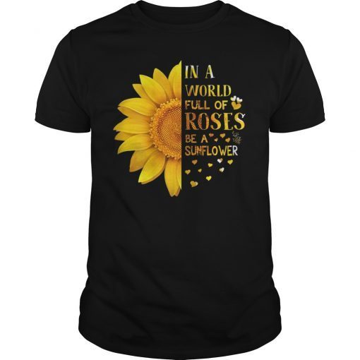 In A World Full Of Roses Be A Sunflower Shirt