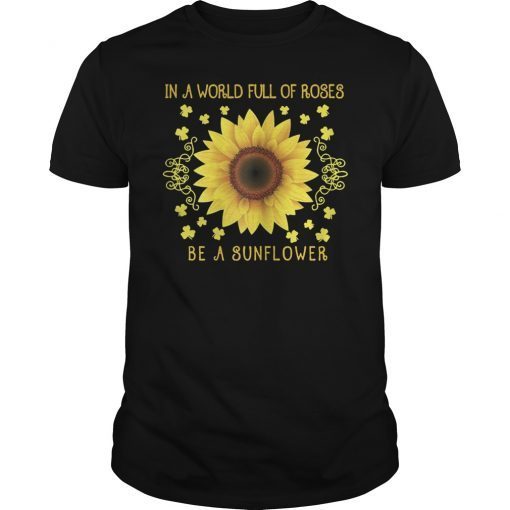 In A World Full Of Roses Be A Sunflower Unisex Shirt