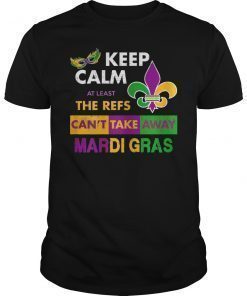 Keep Calm The Refs Can't Take Away Mardi Gras Funny T-Shirt