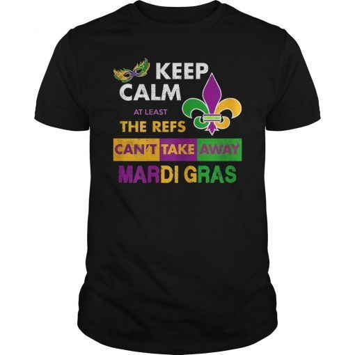 Keep Calm The Refs Can't Take Away Mardi Gras Funny T-Shirt