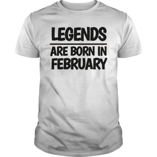 LEGENDS ARE BORN IN FEBRUARY T-SHIRT