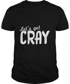 Let's Get Cray Funny Sarcasm Gifts T-Shirt