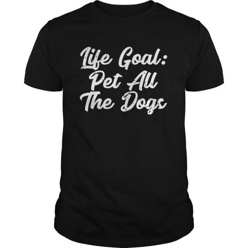 Life Goal Pet All The Dogs Shirt Funny Dog Quotes T-shirt