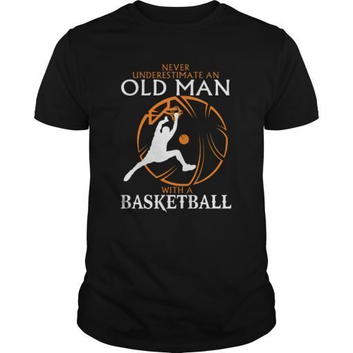Never Underestimate An Old Man With A Basketbal T-Shirt