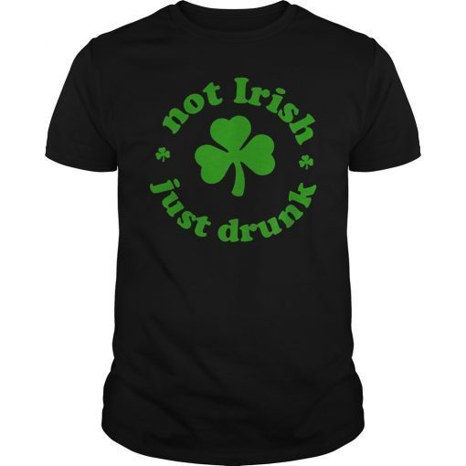 Not Irish Just Drunk Funny Gift Shirt