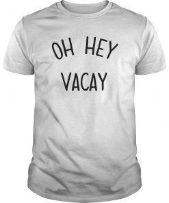 Oh Hey Vacay Shirt Vacation Shirts