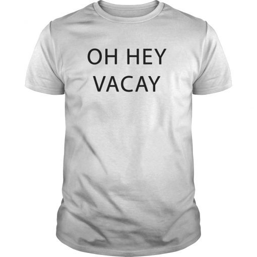 Oh Hey Vacay Shirt for Women, Men, and Kids