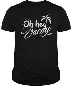 Oh Hey Vacay T Shirt Funny Vacation For Men, Women, Kids
