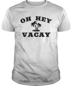 Oh Hey Vacay TShirt Funny Vacation Tee Beach Gift Shirt