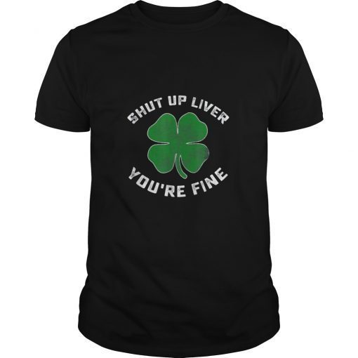 Patricks Day Shut Up Liver You're Fine Shirt