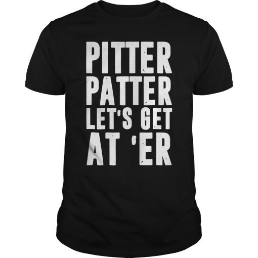 Pitter Shirt Patter Let's Get At Er TShirt