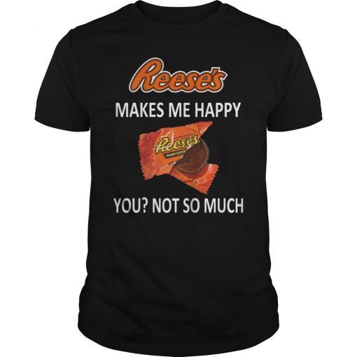 Reese's Makes Me Happy You No So Much T-Shirt