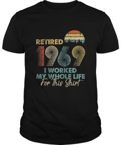 Retired 2019 I Worked My Whole Life For This Shirt