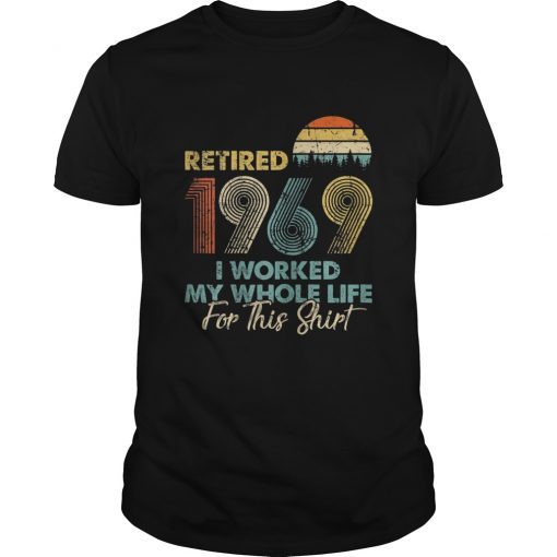 Retired 2019 I Worked My Whole Life For This Shirt