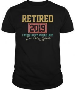 Retired 2019 I Worked My Whole Life For This Shirt Gift