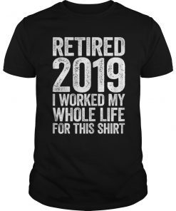 Retired 2019 I Worked My Whole Life For This Shirt T-Shirt