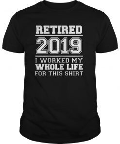 Retired 2019 I Worked My Whole Life Retirement Gag T Shirt