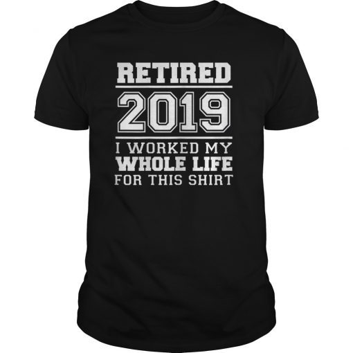 Retired 2019 I Worked My Whole Life Retirement Gag T Shirt