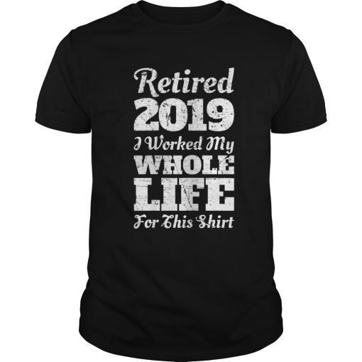 Retired 2019 I Worked My Whole Life T-Shirt Retirement Gift