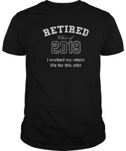 Retired tshirt class of 2019 I worked my whole life for this