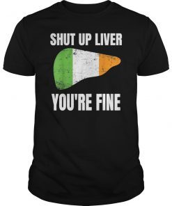 Shut up Liver You're Fine Funny Saint Patrick's Day T-Shirt