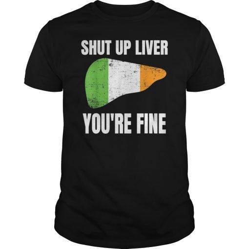 Shut up Liver You're Fine Funny Saint Patrick's Day T-Shirt